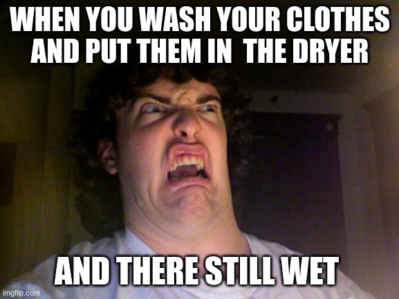 Oh No |  WHEN YOU WASH YOUR CLOTHES AND PUT THEM IN  THE DRYER; AND THERE STILL WET | image tagged in memes,oh no | made w/ Imgflip meme maker
