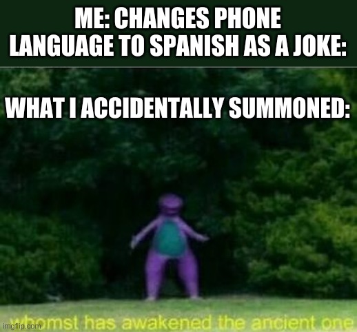 Whomst has awakened the ancient one | ME: CHANGES PHONE LANGUAGE TO SPANISH AS A JOKE:; WHAT I ACCIDENTALLY SUMMONED: | image tagged in whomst has awakened the ancient one | made w/ Imgflip meme maker