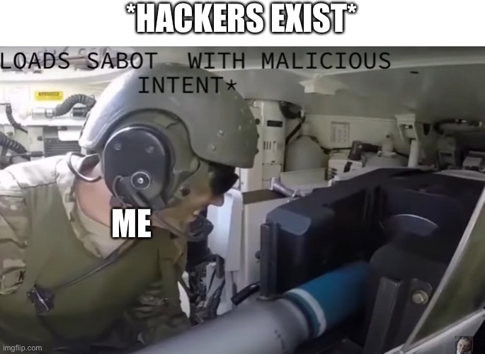 *loads sabot with malicious intent* | *HACKERS EXIST*; ME | image tagged in loads sabot with malicious intent,ramirez | made w/ Imgflip meme maker