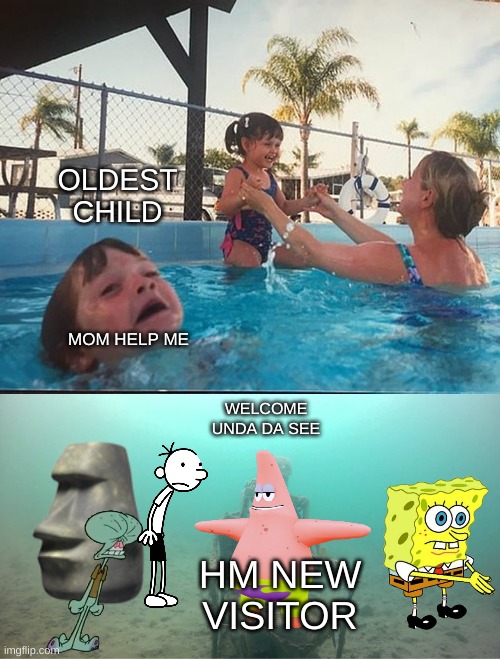Mother Ignoring Kid Drowning In A Pool | OLDEST CHILD; MOM HELP ME; WELCOME UNDA DA SEE; HM NEW VISITOR | image tagged in mother ignoring kid drowning in a pool | made w/ Imgflip meme maker