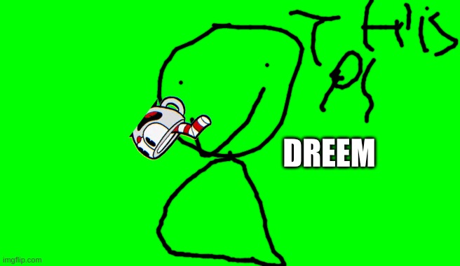 dreem drinking (lol this is defently not a dreem) | DREEM | image tagged in dank memes,dreams,memes,green screen for videos | made w/ Imgflip meme maker