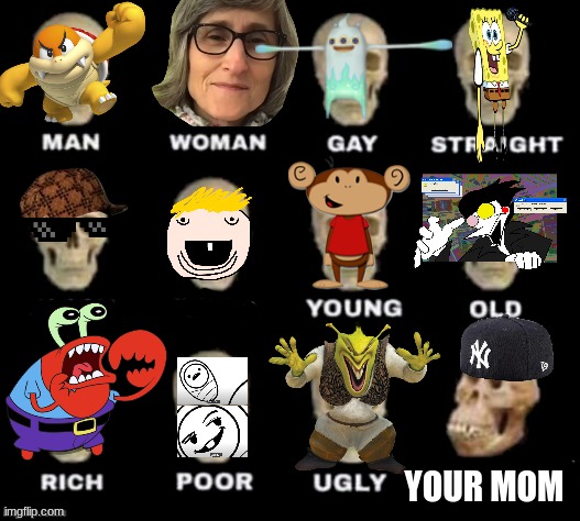 table of skulls | YOUR MOM | image tagged in idiot skull,mr krabs | made w/ Imgflip meme maker