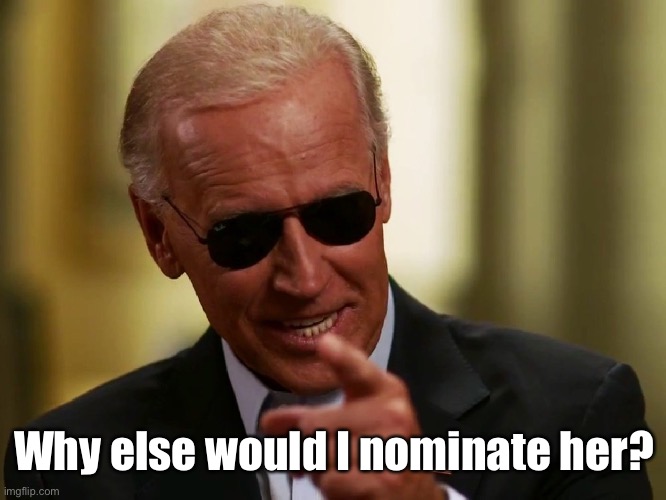 Cool Joe Biden | Why else would I nominate her? | image tagged in cool joe biden | made w/ Imgflip meme maker
