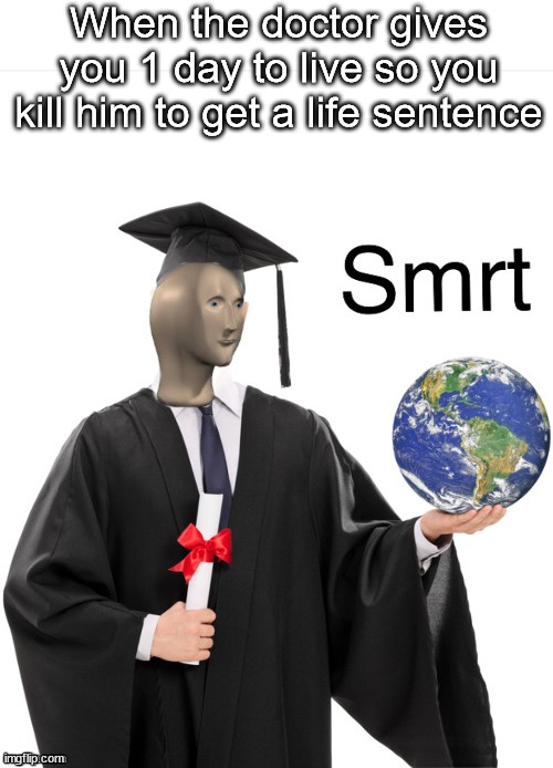 Sometimes my genius is... it's almost frightening | When the doctor gives you 1 day to live so you kill him to get a life sentence | image tagged in meme man smrt,funny,memes,not a gif,smrt,low effort | made w/ Imgflip meme maker