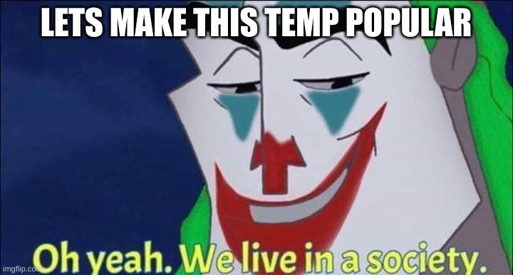 Oh Yeah We Live In A Society | LETS MAKE THIS TEMP POPULAR | image tagged in oh yeah we live in a society | made w/ Imgflip meme maker