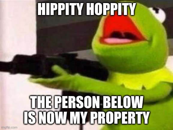 khfbkjbfjkgb | HIPPITY HOPPITY; THE PERSON BELOW IS NOW MY PROPERTY | image tagged in hippity hoppity | made w/ Imgflip meme maker