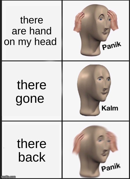 Panik Kalm Panik | there are hand on my head; there gone; there back | image tagged in memes,panik kalm panik | made w/ Imgflip meme maker