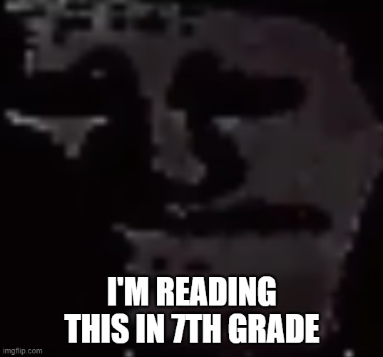 Depressed Troll Face | I'M READING THIS IN 7TH GRADE | image tagged in depressed troll face | made w/ Imgflip meme maker