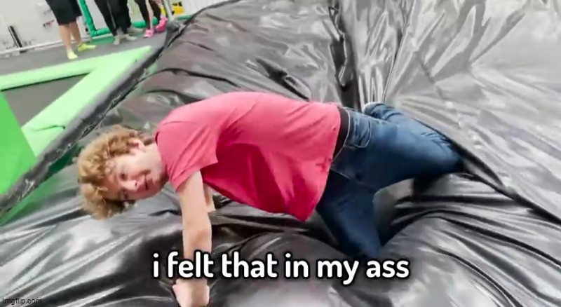 I felt that in my ass | image tagged in i felt that in my ass | made w/ Imgflip meme maker