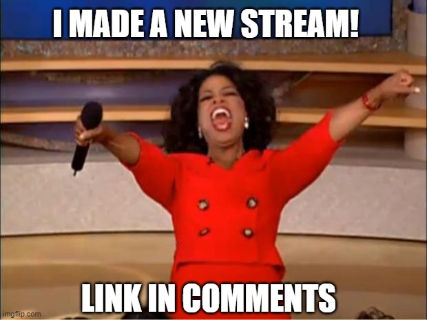 Oprah You Get A | I MADE A NEW STREAM! LINK IN COMMENTS | image tagged in memes,oprah you get a | made w/ Imgflip meme maker