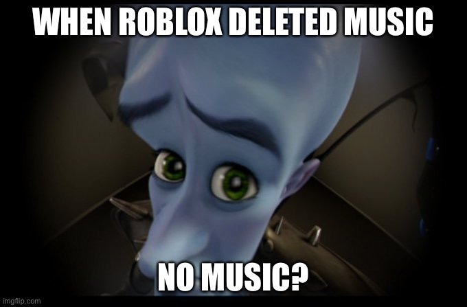 Megamind Peeking | WHEN ROBLOX DELETED MUSIC; NO MUSIC? | image tagged in megamind no bitches | made w/ Imgflip meme maker