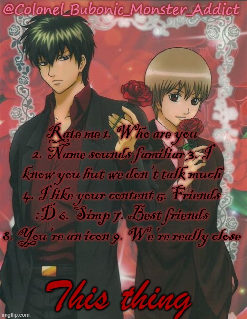 Two very fine boys | Rate me 1. Who are you 2. Name sounds familiar 3. I know you but we don’t talk much 4. I like your content 5. Friends :D 6. Simp 7. Best friends 8. You’re an icon 9. We’re really close; This thing | image tagged in two very fine boys | made w/ Imgflip meme maker