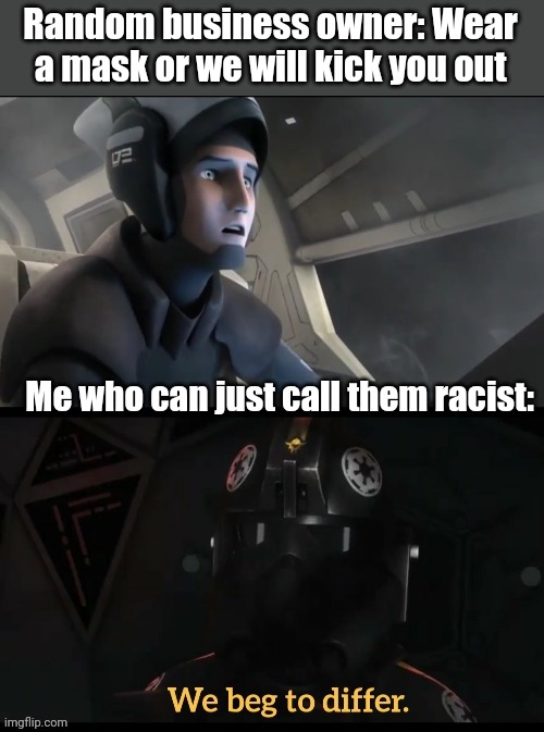 Trying to make this a popular template. | Random business owner: Wear a mask or we will kick you out; Me who can just call them racist: | image tagged in we beg to differ,star wars,star wars rebels,animation,funny,memes | made w/ Imgflip meme maker
