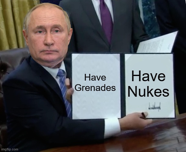Trump Bill Signing | Have Grenades; Have Nukes | image tagged in memes,trump bill signing | made w/ Imgflip meme maker