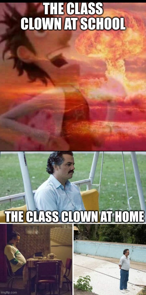 THE CLASS CLOWN AT SCHOOL; THE CLASS CLOWN AT HOME | image tagged in mushroomcloudy,memes,sad pablo escobar | made w/ Imgflip meme maker