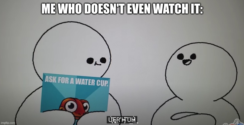 uerhuh | ME WHO DOESN'T EVEN WATCH IT: | image tagged in uerhuh | made w/ Imgflip meme maker