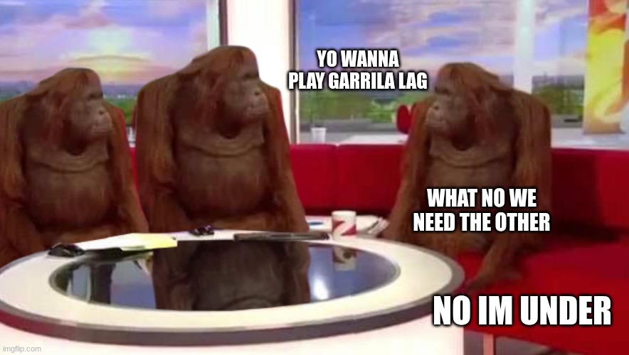where monkey | YO WANNA PLAY GARRILA LAG; WHAT NO WE NEED THE OTHER; NO IM UNDER | image tagged in where monkey | made w/ Imgflip meme maker