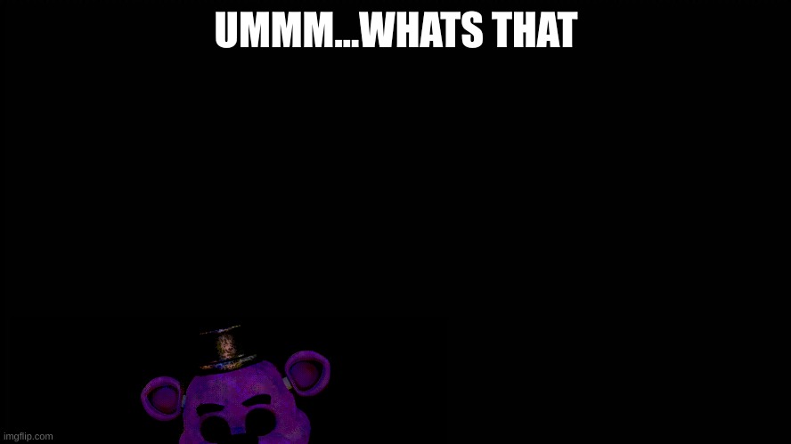 umm what |  UMMM...WHATS THAT | image tagged in five nights at freddys | made w/ Imgflip meme maker