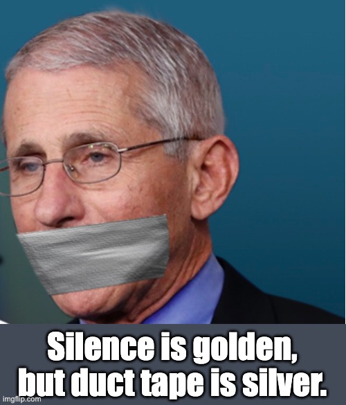 We've already heard far too much from this guy | Silence is golden, but duct tape is silver. | image tagged in fauci duct tape over mouth | made w/ Imgflip meme maker