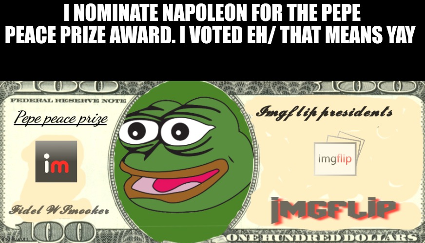 Pepe peace prize real! | I NOMINATE NAPOLEON FOR THE PEPE PEACE PRIZE AWARD. I VOTED EH/ THAT MEANS YAY | image tagged in pepe peace prize real | made w/ Imgflip meme maker