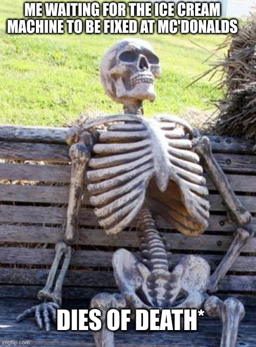 Waiting Skeleton Meme | ME WAITING FOR THE ICE CREAM MACHINE TO BE FIXED AT MC'DONALDS; DIES OF DEATH* | image tagged in memes,waiting skeleton | made w/ Imgflip meme maker