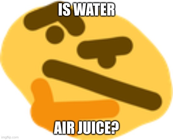 Thonking | IS WATER AIR JUICE? | image tagged in thonking | made w/ Imgflip meme maker
