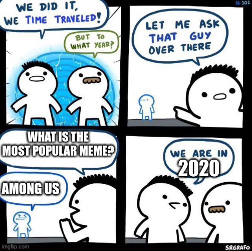 We did it we time traveled | WHAT IS THE MOST POPULAR MEME? 2020; AMONG US | image tagged in we did it we time traveled | made w/ Imgflip meme maker