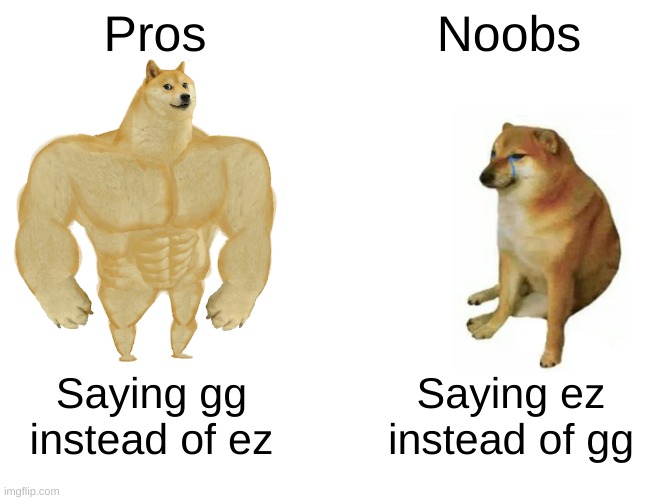 Buff Doge vs. Cheems Meme | Pros; Noobs; Saying gg instead of ez; Saying ez instead of gg | image tagged in memes,buff doge vs cheems | made w/ Imgflip meme maker