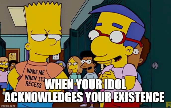 bart | WHEN YOUR IDOL ACKNOWLEDGES YOUR EXISTENCE | image tagged in memes,bart simpson | made w/ Imgflip meme maker