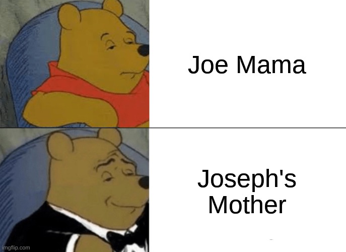 Exquisite Meme | Joe Mama; Joseph's Mother | image tagged in memes,tuxedo winnie the pooh | made w/ Imgflip meme maker