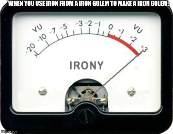 iron-y | WHEN YOU USE IRON FROM A IRON GOLEM TO MAKE A IRON GOLEM: | image tagged in irony meter,minecraft | made w/ Imgflip meme maker