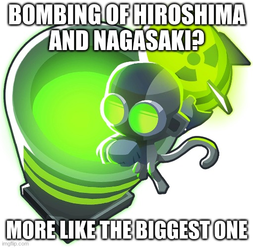 The Biggest One | BOMBING OF HIROSHIMA
AND NAGASAKI? MORE LIKE THE BIGGEST ONE | image tagged in bloons,bloons td 6,bloons td battles 2,btd,monkey | made w/ Imgflip meme maker