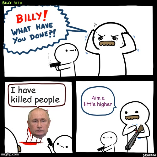 Billy, What Have You Done | I have killed people; Aim a little higher | image tagged in billy what have you done | made w/ Imgflip meme maker