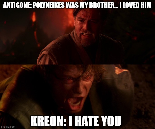 Kreon hates Antigone | ANTIGONE: POLYNEIKES WAS MY BROTHER... I LOVED HIM; KREON: I HATE YOU | image tagged in i hate you | made w/ Imgflip meme maker
