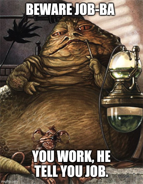 Economy | BEWARE JOB-BA; YOU WORK, HE TELL YOU JOB. | image tagged in star wars jabba the hut | made w/ Imgflip meme maker