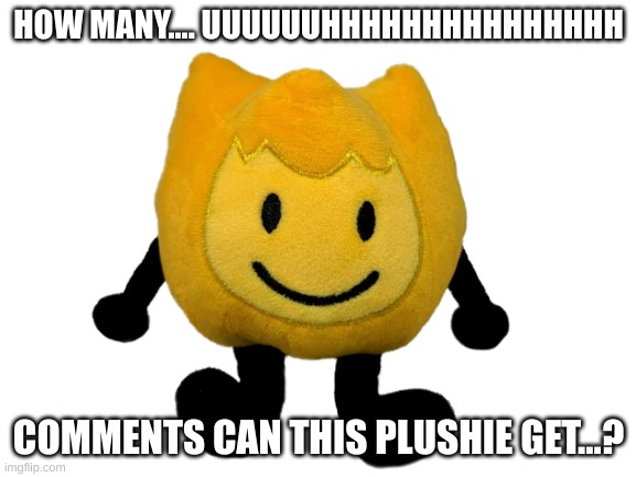 How many ______ can this ______ get | HOW MANY.... UUUUUUHHHHHHHHHHHHHHH; COMMENTS CAN THIS PLUSHIE GET...? | image tagged in blank white template,help i'm stupid lol | made w/ Imgflip meme maker