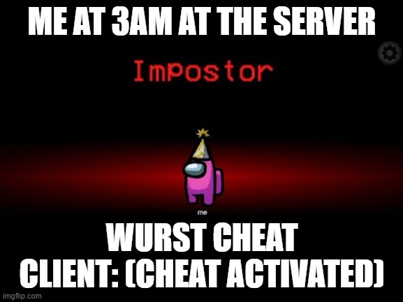 everyone: not me | ME AT 3AM AT THE SERVER; WURST CHEAT CLIENT: (CHEAT ACTIVATED) | image tagged in impostor,minecraftsmpat3am,3am,cheating,cheater,minecraft smp | made w/ Imgflip meme maker