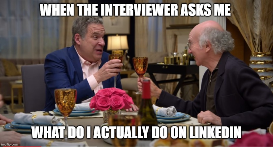 linkdein | WHEN THE INTERVIEWER ASKS ME; WHAT DO I ACTUALLY DO ON LINKEDIN | image tagged in larry david | made w/ Imgflip meme maker