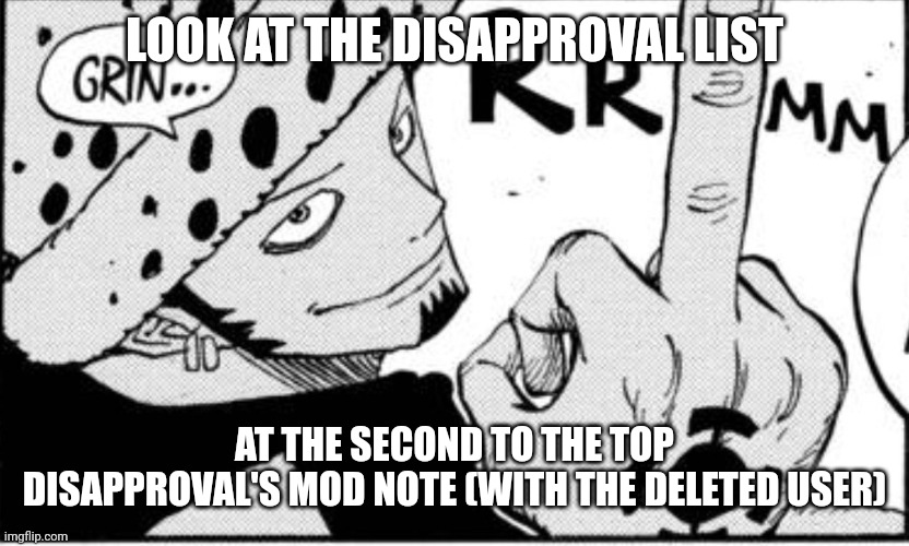 Really hoping they were just saying it | LOOK AT THE DISAPPROVAL LIST; AT THE SECOND TO THE TOP DISAPPROVAL'S MOD NOTE (WITH THE DELETED USER) | image tagged in law middle finger | made w/ Imgflip meme maker