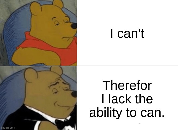 epic | I can't; Therefor I lack the ability to can. | image tagged in memes,tuxedo winnie the pooh | made w/ Imgflip meme maker