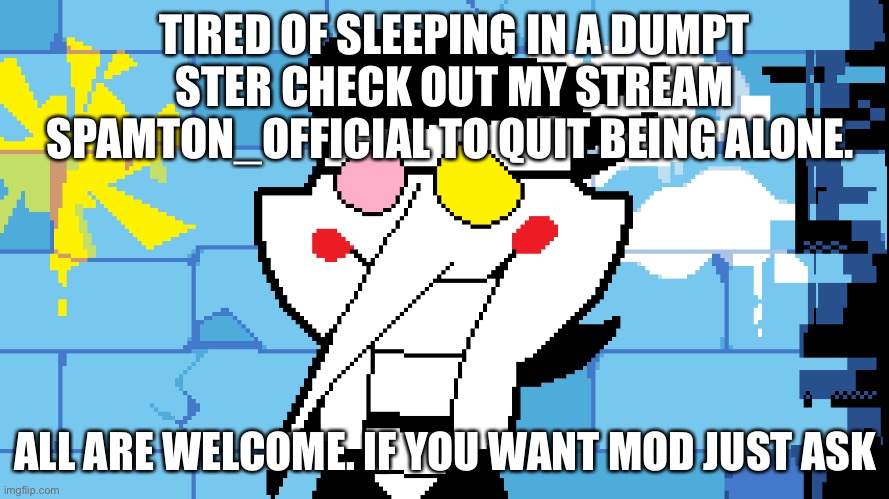 BIG SHOT! | TIRED OF SLEEPING IN A DUMPT
STER CHECK OUT MY STREAM SPAMTON_OFFICIAL TO QUIT BEING ALONE. ALL ARE WELCOME. IF YOU WANT MOD JUST ASK | image tagged in big shot | made w/ Imgflip meme maker