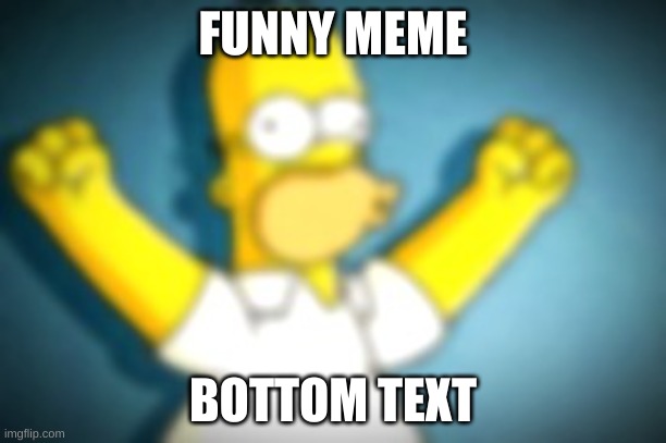 Homer Simpson Cheering | FUNNY MEME; BOTTOM TEXT | image tagged in homer simpson cheering | made w/ Imgflip meme maker