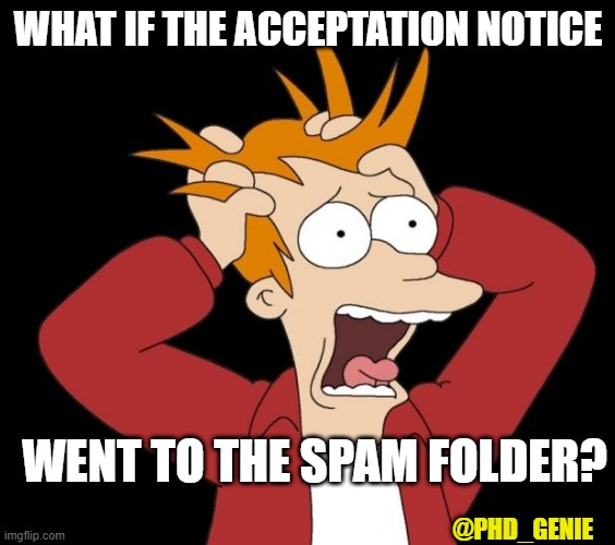 Spam notice | WHAT IF THE ACCEPTATION NOTICE; WENT TO THE SPAM FOLDER? @PHD_GENIE | image tagged in panic attack | made w/ Imgflip meme maker