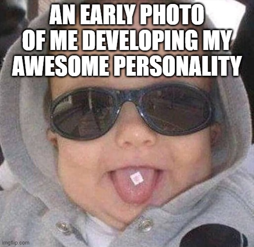 AN EARLY PHOTO OF ME DEVELOPING MY AWESOME PERSONALITY | image tagged in drugs | made w/ Imgflip meme maker