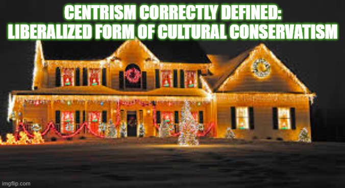 Christmas lights | CENTRISM CORRECTLY DEFINED: LIBERALIZED FORM OF CULTURAL CONSERVATISM | image tagged in christmas lights | made w/ Imgflip meme maker