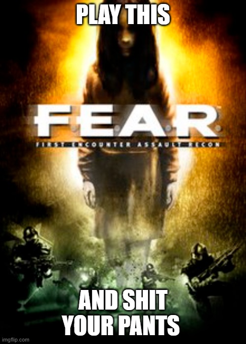F.E.A.R. | PLAY THIS; AND SHIT YOUR PANTS | made w/ Imgflip meme maker