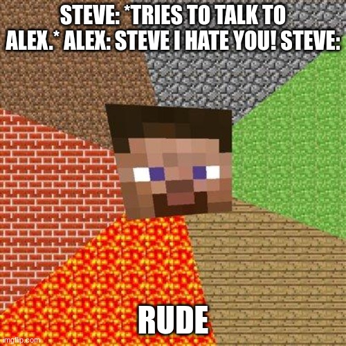 Minecraft Steve | STEVE: *TRIES TO TALK TO ALEX.* ALEX: STEVE I HATE YOU! STEVE:; RUDE | image tagged in minecraft steve | made w/ Imgflip meme maker