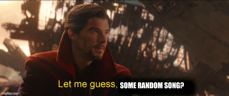 Dr Strange let me guess 2 | SOME RANDOM SONG? | image tagged in dr strange let me guess 2 | made w/ Imgflip meme maker