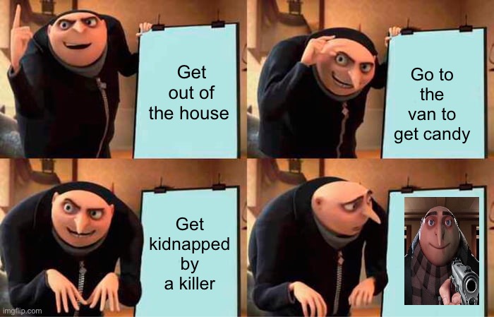 Gru's Plan | Get out of the house; Go to the van to get candy; Get kidnapped by a killer | image tagged in memes,gru's plan | made w/ Imgflip meme maker