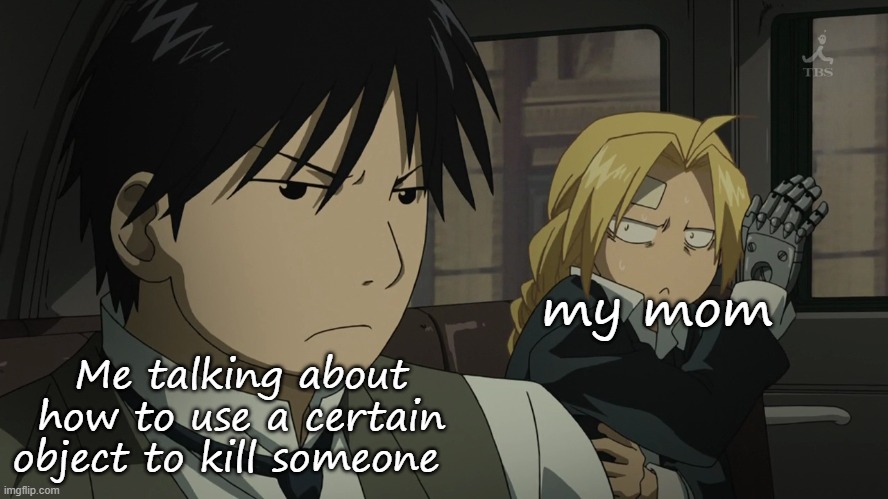 Me when the | my mom; Me talking about how to use a certain object to kill someone | image tagged in me when the | made w/ Imgflip meme maker